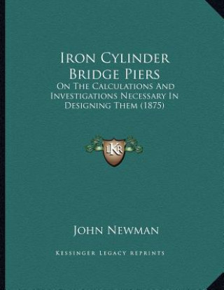 Kniha Iron Cylinder Bridge Piers: On The Calculations And Investigations Necessary In Designing Them (1875) John Newman