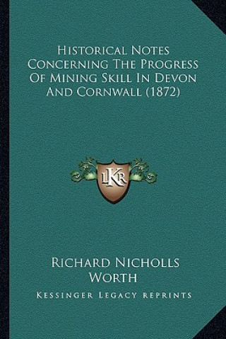 Kniha Historical Notes Concerning The Progress Of Mining Skill In Devon And Cornwall (1872) Richard Nicholls Worth