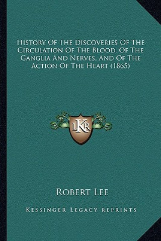 Carte History Of The Discoveries Of The Circulation Of The Blood, Of The Ganglia And Nerves, And Of The Action Of The Heart (1865) Robert Lee