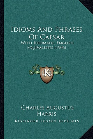 Kniha Idioms And Phrases Of Caesar: With Idiomatic English Equivalents (1906) Charles Augustus Harris