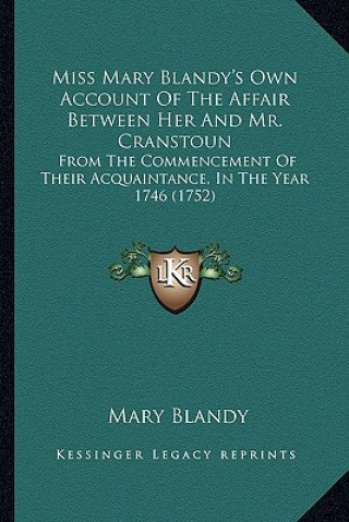 Kniha Miss Mary Blandy's Own Account Of The Affair Between Her And Mr. Cranstoun: From The Commencement Of Their Acquaintance, In The Year 1746 (1752) Mary Blandy