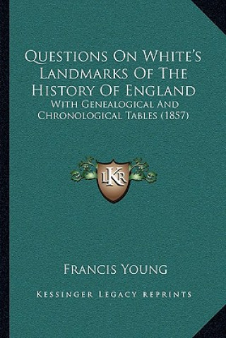 Książka Questions On White's Landmarks Of The History Of England: With Genealogical And Chronological Tables (1857) Francis Young