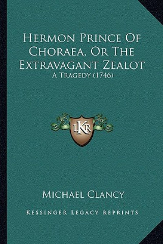 Buch Hermon Prince Of Choraea, Or The Extravagant Zealot: A Tragedy (1746) Michael Clancy