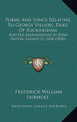 Livre Poems And Songs Relating To George Villiers, Duke Of Buckingham: And His Assassination By John Felton, August 23, 1628 (1850) Frederick William Fairholt