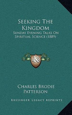 Kniha Seeking The Kingdom: Sunday Evening Talks On Spiritual Science (1889) Charles Brodie Patterson