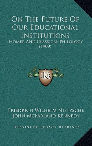 Kniha On The Future Of Our Educational Institutions: Homer And Classical Philology (1909) Friedrich Wilhelm Nietzsche