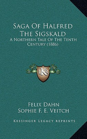 Könyv Saga Of Halfred The Sigskald: A Northern Tale Of The Tenth Century (1886) Felix Dahn