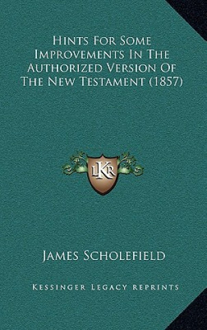 Knjiga Hints For Some Improvements In The Authorized Version Of The New Testament (1857) James Scholefield