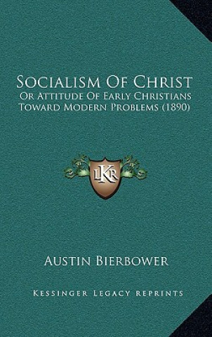 Könyv Socialism Of Christ: Or Attitude Of Early Christians Toward Modern Problems (1890) Austin Bierbower