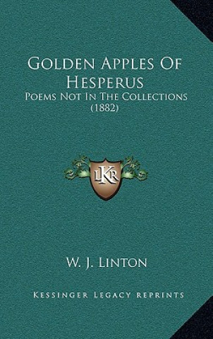 Buch Golden Apples Of Hesperus: Poems Not In The Collections (1882) W. J. Linton