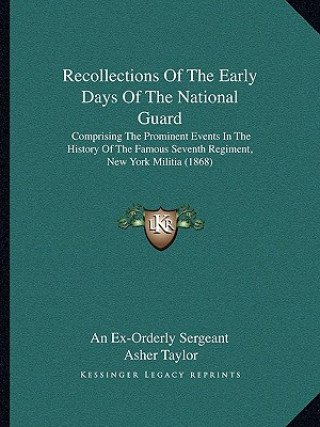 Carte Recollections Of The Early Days Of The National Guard: Comprising The Prominent Events In The History Of The Famous Seventh Regiment, New York Militia An Ex-Orderly Sergeant