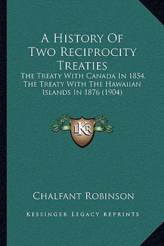 Книга A History Of Two Reciprocity Treaties: The Treaty With Canada In 1854, The Treaty With The Hawaiian Islands In 1876 (1904) Chalfant Robinson