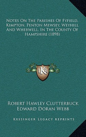 Kniha Notes On The Parishes Of Fyfield, Kimpton, Penton Mewsey, Weyhill And Wherwell, In The County Of Hampshire (1898) Robert Hawley Clutterbuck