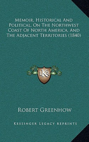 Książka Memoir, Historical And Political, On The Northwest Coast Of North America, And The Adjacent Territories (1840) Robert Greenhow