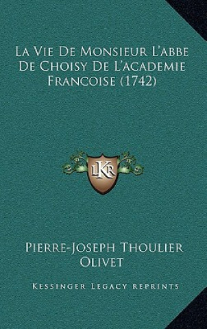Könyv La Vie De Monsieur L'abbe De Choisy De L'academie Francoise (1742) Pierre-Joseph Thoulier Olivet
