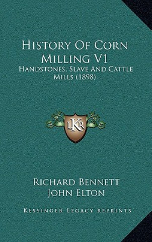 Kniha History Of Corn Milling V1: Handstones, Slave And Cattle Mills (1898) Richard Bennett