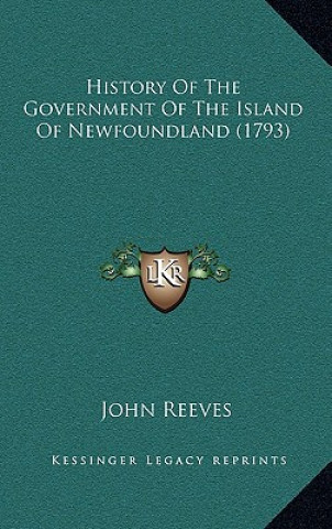 Kniha History Of The Government Of The Island Of Newfoundland (1793) John Reeves