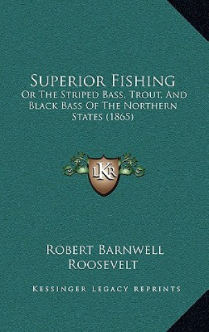 Kniha Superior Fishing: Or The Striped Bass, Trout, And Black Bass Of The Northern States (1865) Robert Barnwell Roosevelt