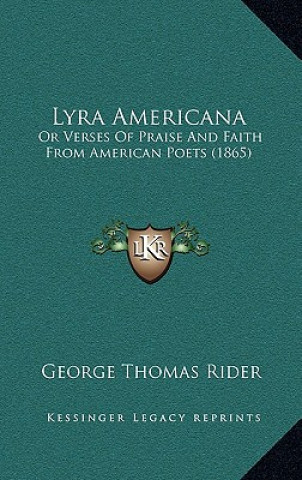 Kniha Lyra Americana: Or Verses Of Praise And Faith From American Poets (1865) George Thomas Rider