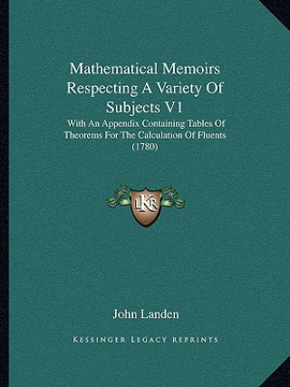 Knjiga Mathematical Memoirs Respecting A Variety Of Subjects V1: With An Appendix Containing Tables Of Theorems For The Calculation Of Fluents (1780) John Landen