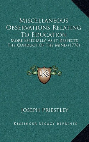 Könyv Miscellaneous Observations Relating To Education: More Especially, As It Respects The Conduct Of The Mind (1778) Joseph Priestley