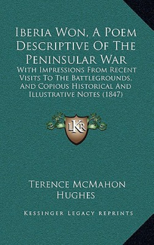 Carte Iberia Won, A Poem Descriptive Of The Peninsular War: With Impressions From Recent Visits To The Battlegrounds, And Copious Historical And Illustrativ Terence McMahon Hughes