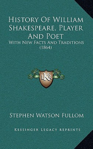 Knjiga History Of William Shakespeare, Player And Poet: With New Facts And Traditions (1864) Stephen Watson Fullom