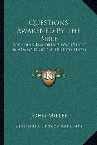 Kniha Questions Awakened By The Bible: Are Souls Immortal? Was Christ In Adam? Is God A Trinity? (1877) John Miller