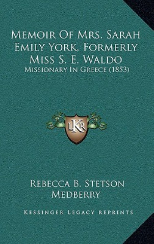 Könyv Memoir Of Mrs. Sarah Emily York, Formerly Miss S. E. Waldo: Missionary In Greece (1853) Rebecca B. Stetson Medberry