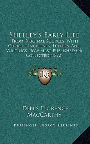 Книга Shelley's Early Life: From Original Sources, With Curious Incidents, Letters, And Writings Now First Published Or Collected (1872) Denis Florence MacCarthy