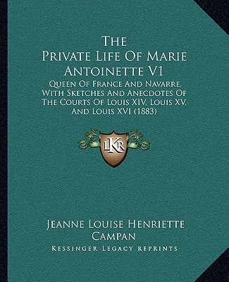 Carte The Private Life Of Marie Antoinette V1: Queen Of France And Navarre, With Sketches And Anecdotes Of The Courts Of Louis XIV, Louis XV, And Louis XVI Jeanne Louise Henriette Campan