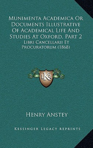 Książka Munimenta Academica Or Documents Illustrative Of Academical Life And Studies At Oxford, Part 2: Libri Cancellarii Et Procuratorum (1868) Henry Anstey