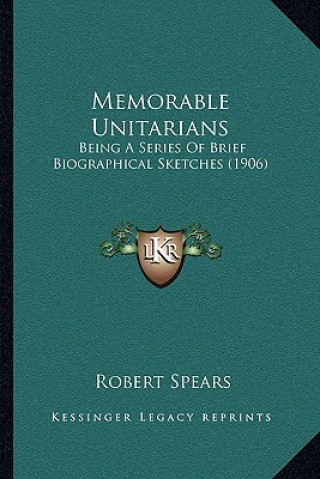 Książka Memorable Unitarians: Being A Series Of Brief Biographical Sketches (1906) Robert Spears