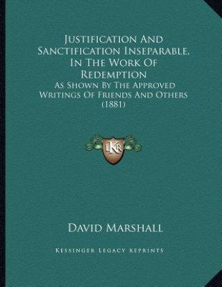 Kniha Justification And Sanctification Inseparable, In The Work Of Redemption: As Shown By The Approved Writings Of Friends And Others (1881) David Marshall