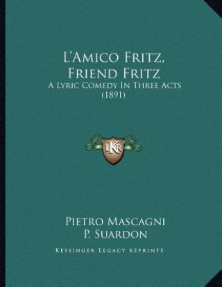 Książka L'Amico Fritz, Friend Fritz: A Lyric Comedy In Three Acts (1891) Pietro Mascagni