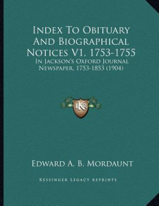 Könyv Index To Obituary And Biographical Notices V1, 1753-1755: In Jackson's Oxford Journal Newspaper, 1753-1853 (1904) Edward A. B. Mordaunt