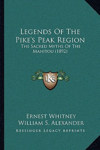 Kniha Legends Of The Pike's Peak Region: The Sacred Myths Of The Manitou (1892) Ernest Whitney