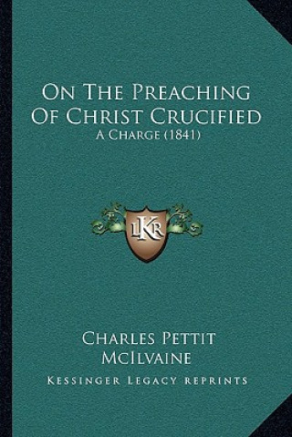 Kniha On The Preaching Of Christ Crucified: A Charge (1841) Charles Pettit McIlvaine