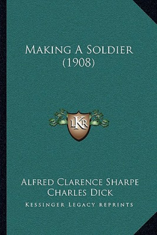Könyv Making A Soldier (1908) Alfred Clarence Sharpe