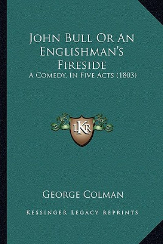 Kniha John Bull Or An Englishman's Fireside: A Comedy, In Five Acts (1803) George Colman