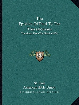 Kniha The Epistles Of Paul To The Thessalonians: Translated From The Greek (1856) St Paul