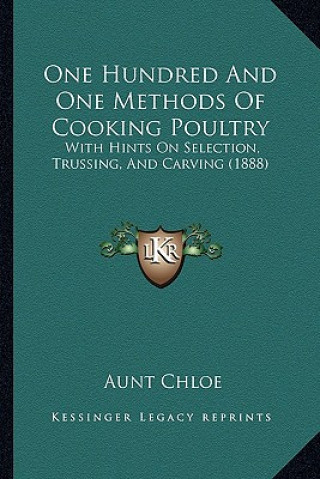 Kniha One Hundred And One Methods Of Cooking Poultry: With Hints On Selection, Trussing, And Carving (1888) Aunt Chloe