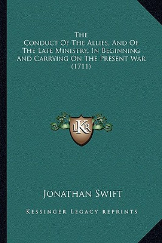 Kniha The Conduct Of The Allies, And Of The Late Ministry, In Beginning And Carrying On The Present War (1711) Jonathan Swift