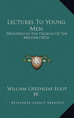 Carte Lectures To Young Men: Delivered In The Church Of The Messiah (1852) Eliot  William Greenleaf  Jr.