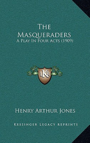 Kniha The Masqueraders: A Play In Four Acts (1909) Henry Arthur Jones