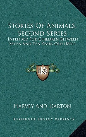 Kniha Stories Of Animals, Second Series: Intended For Children Between Seven And Ten Years Old (1831) Harvey and Darton