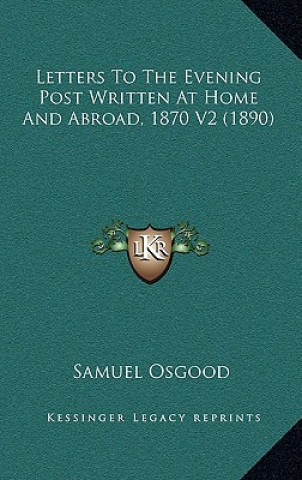 Kniha Letters To The Evening Post Written At Home And Abroad, 1870 V2 (1890) Samuel Osgood