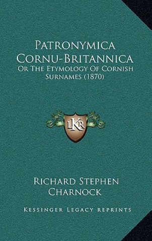 Könyv Patronymica Cornu-Britannica: Or The Etymology Of Cornish Surnames (1870) Richard Stephen Charnock