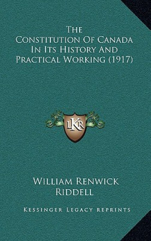 Książka The Constitution Of Canada In Its History And Practical Working (1917) William Renwick Riddell