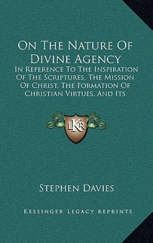 Könyv On The Nature Of Divine Agency: In Reference To The Inspiration Of The Scriptures, The Mission Of Christ, The Formation Of Christian Virtues, And Its Stephen Davies